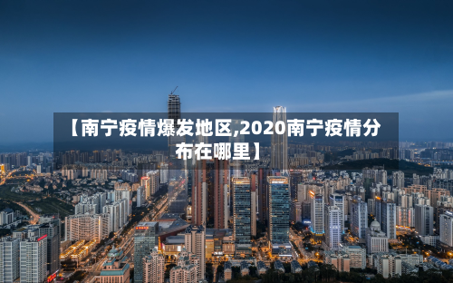 【南宁疫情爆发地区,2020南宁疫情分布在哪里】-第2张图片