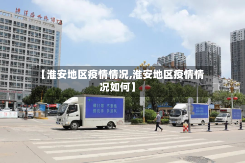 【淮安地区疫情情况,淮安地区疫情情况如何】