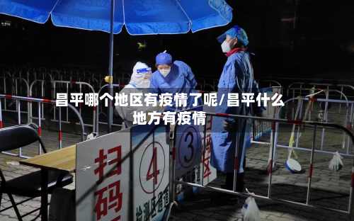昌平哪个地区有疫情了呢/昌平什么地方有疫情