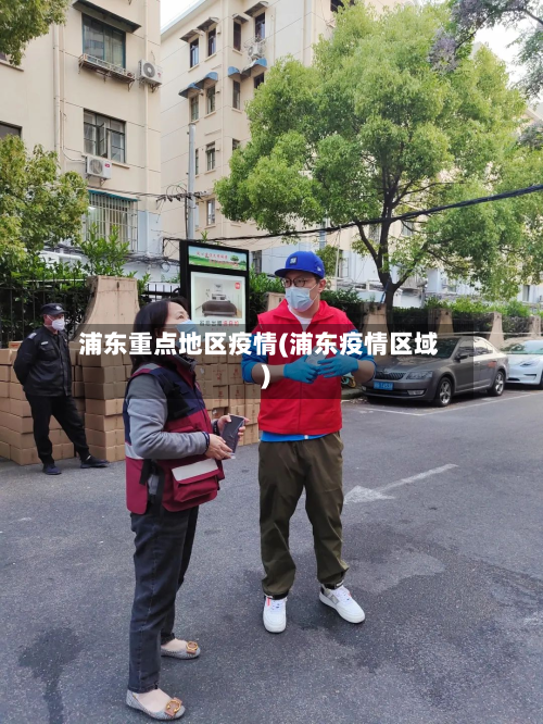 浦东重点地区疫情(浦东疫情区域)