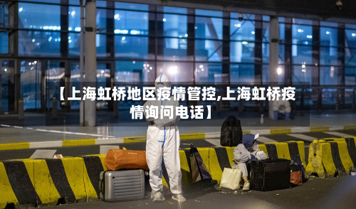 【上海虹桥地区疫情管控,上海虹桥疫情询问电话】-第2张图片