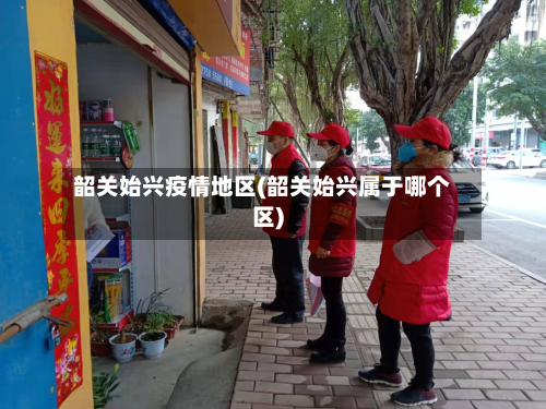 韶关始兴疫情地区(韶关始兴属于哪个区)-第3张图片