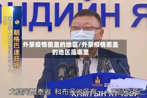 外蒙疫情覆盖的地区/外蒙疫情覆盖的地区是哪里-第2张图片