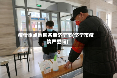 疫情重点地区名单济宁市(济宁市疫情严重吗)-第2张图片