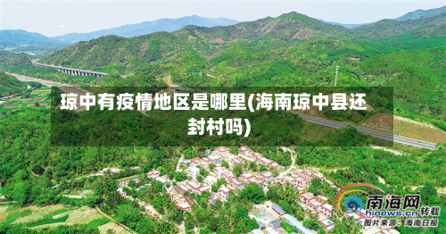 琼中有疫情地区是哪里(海南琼中县还封村吗)-第3张图片