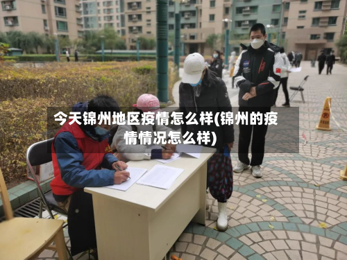 今天锦州地区疫情怎么样(锦州的疫情情况怎么样)-第2张图片