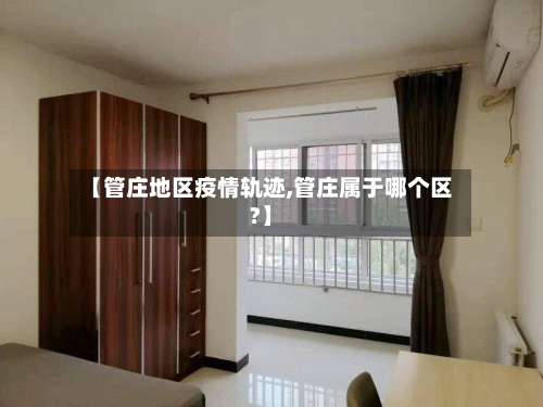 【管庄地区疫情轨迹,管庄属于哪个区?】