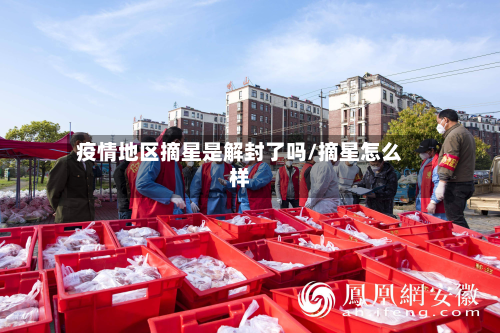 疫情地区摘星是解封了吗/摘星怎么样