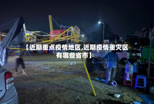 【近期重点疫情地区,近期疫情重灾区有哪些省市】-第3张图片