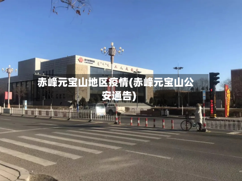赤峰元宝山地区疫情(赤峰元宝山公安通告)