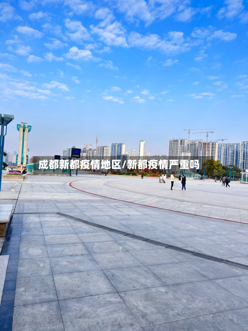 成都新都疫情地区/新都疫情严重吗