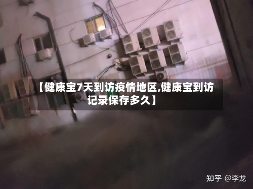 【健康宝7天到访疫情地区,健康宝到访记录保存多久】