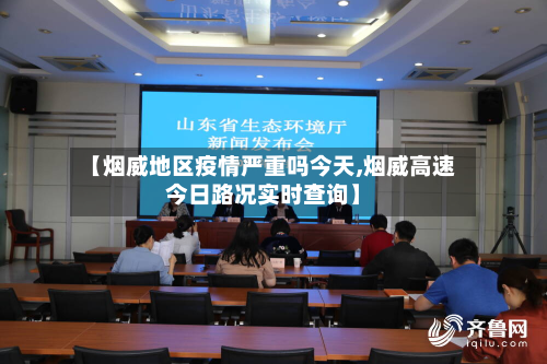 【烟威地区疫情严重吗今天,烟威高速今日路况实时查询】