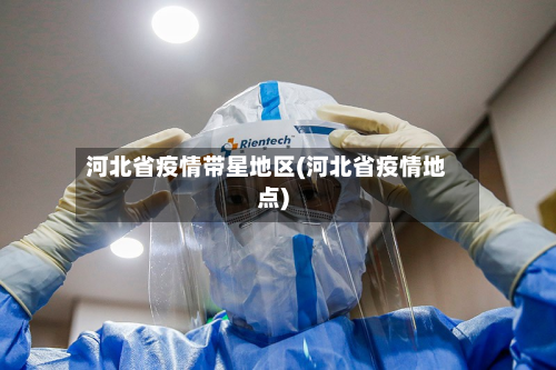 河北省疫情带星地区(河北省疫情地点)-第2张图片