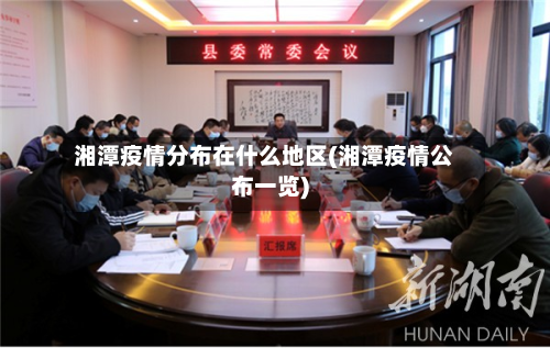 湘潭疫情分布在什么地区(湘潭疫情公布一览)