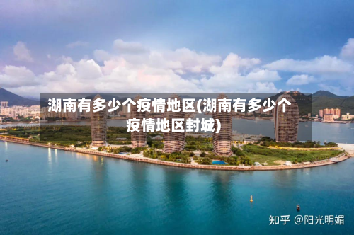 湖南有多少个疫情地区(湖南有多少个疫情地区封城)