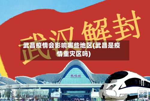 武昌疫情会影响哪些地区(武昌是疫情重灾区吗)