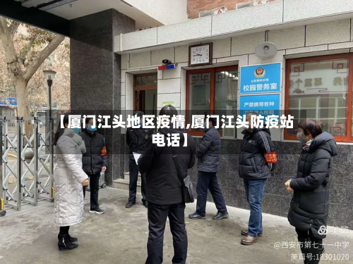 【厦门江头地区疫情,厦门江头防疫站电话】