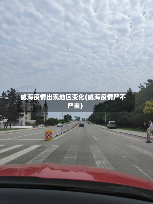 威海疫情出现地区变化(威海疫情严不严重)
