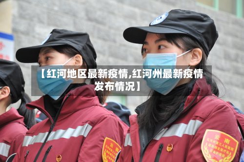 【红河地区最新疫情,红河州最新疫情发布情况】-第2张图片