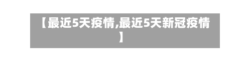 【最近5天疫情,最近5天新冠疫情】-第2张图片