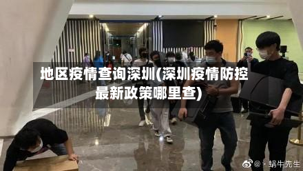 地区疫情查询深圳(深圳疫情防控最新政策哪里查)-第3张图片