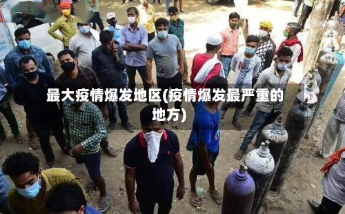 最大疫情爆发地区(疫情爆发最严重的地方)-第2张图片