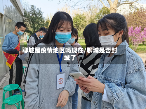 聊城是疫情地区吗现在/聊城是否封城了