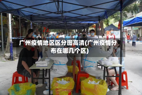 广州疫情地区区分图高清(广州疫情分布在哪几个区)