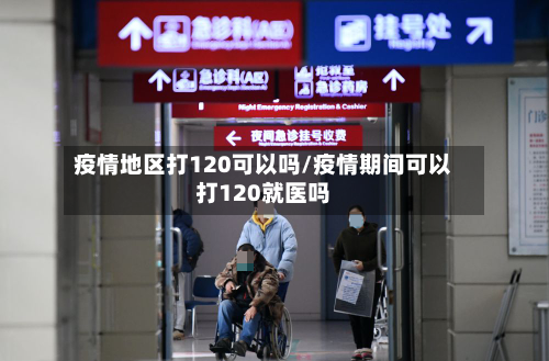疫情地区打120可以吗/疫情期间可以打120就医吗-第2张图片