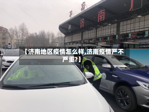 【济南地区疫情怎么样,济南疫情严不严重?】