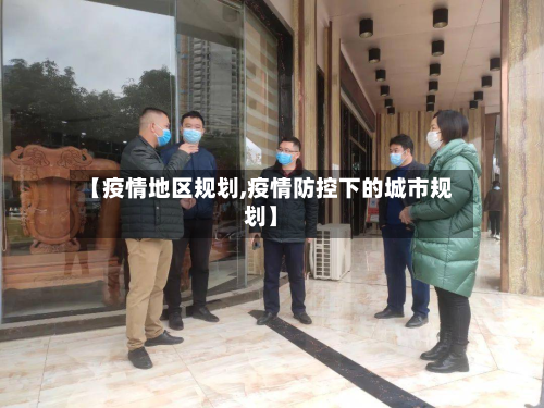 【疫情地区规划,疫情防控下的城市规划】