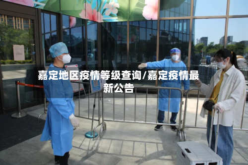 嘉定地区疫情等级查询/嘉定疫情最新公告