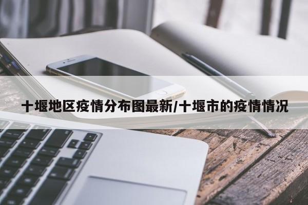 十堰地区疫情分布图最新/十堰市的疫情情况