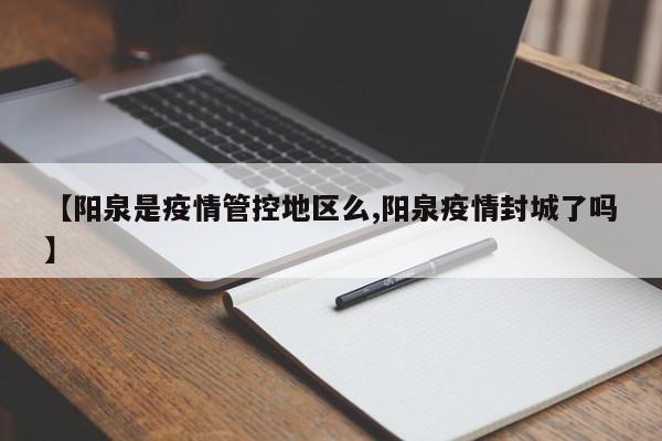 【阳泉是疫情管控地区么,阳泉疫情封城了吗】